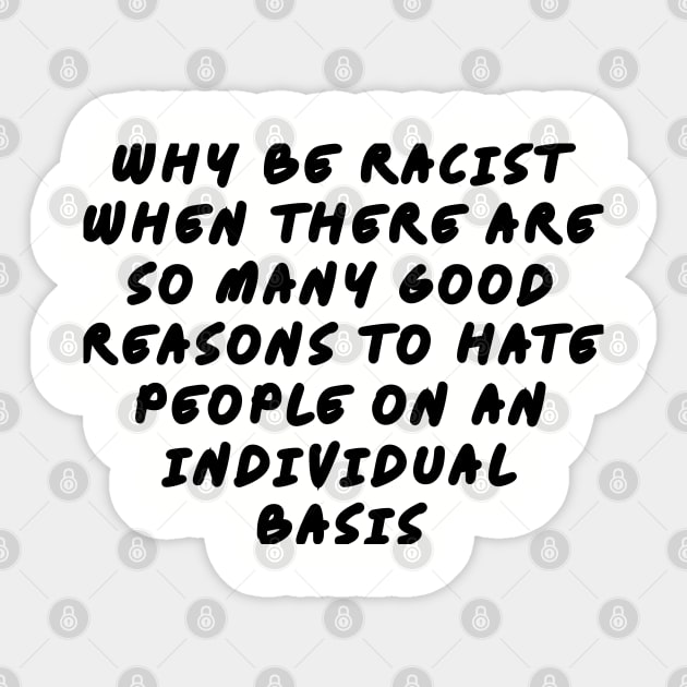 Why be racist when there are so many good reasons to hate people on an individual basis Sticker by Among the Leaves Apparel